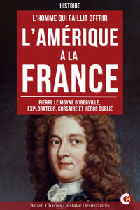 L’Homme Qui Faillit Offrir l’Amérique à la France - Adam Charles Gustave Desmazures - ebook