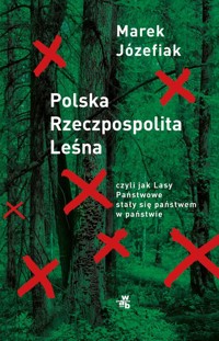 Polska Rzeczpospolita Leśna czyli jak Lasy Państwowe stały się państwem w państwie - Józefiak Marek - książka