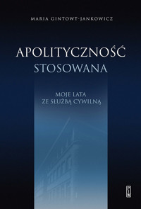 Apolityczność stosowana. Moje lata ze służbą cywilną - Gintowt-Jankowicz Maria - ebook