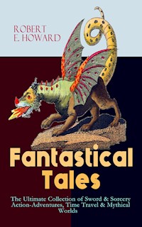 Fantastical Tales - The Ultimate Collection of Sword & Sorcery Action-Adventures, Time Travel & Mythical Worlds - Robert E. Howard - ebook
