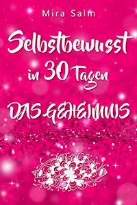 Selbstbewusst: SELBSTBEWUSST IN 30 TAGEN! Das verblüffende Geheimnis, das Sie extrem selbstbewusst und selbstsicher macht! - Mira Salm - ebook