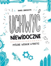 Uchwyć niewidoczne. Myślenie wizualne w praktyce - Zbroszczyk Daniel - książka