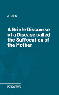 A Briefe Discovrse of a Disease called the Suffocation of the Mother - Jorden - ebook