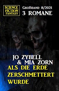 Als die Erde zerschmettert wurde: Science Fiction Fantasy Großband 3 Romane 8/2021 - Jo Zybell, Zybell Jo - ebook