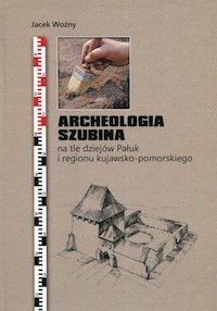 Archeologia Szubina na tle dziejów Pałuk i regionu kujawsko-pomorskiego - Woźny Jacek - książka