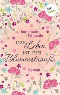 Das Leben ist ein Blumenstrauß - Annemarie Schoenle - ebook