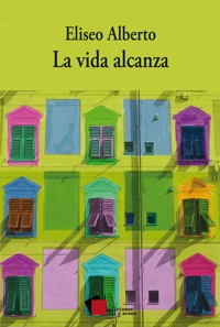 La vida alcanza - Eliseo Alberto - ebook
