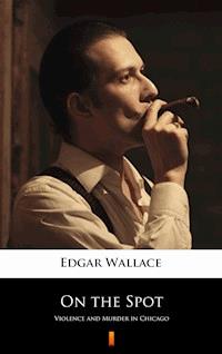On the Spot. Violence and Murder in Chicago - Edgar Wallace - ebook