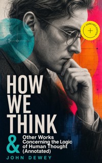 HOW WE THINK & Other Works Concerning the Logic of Human Thought (Annotated) - John Dewey - ebook