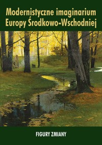 Modernistyczne imaginarium Europy Środkowo-Wschodniej. Figury zmiany -  - książka