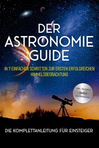 Der Astronomie Guide - Die Komplettanleitung für Einsteiger: In 7 einfachen Schritten zur ersten erfolgreichen Himmelsbeobachtung - inkl. Teleskop Guide & Kaufberatung - Philipp Kulas - ebook