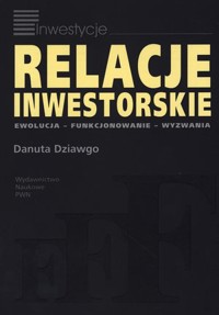 Relacje inwestorskie. Ewolucja, funkcjonowanie, wyzwania - Danuta Dziawgo - książka