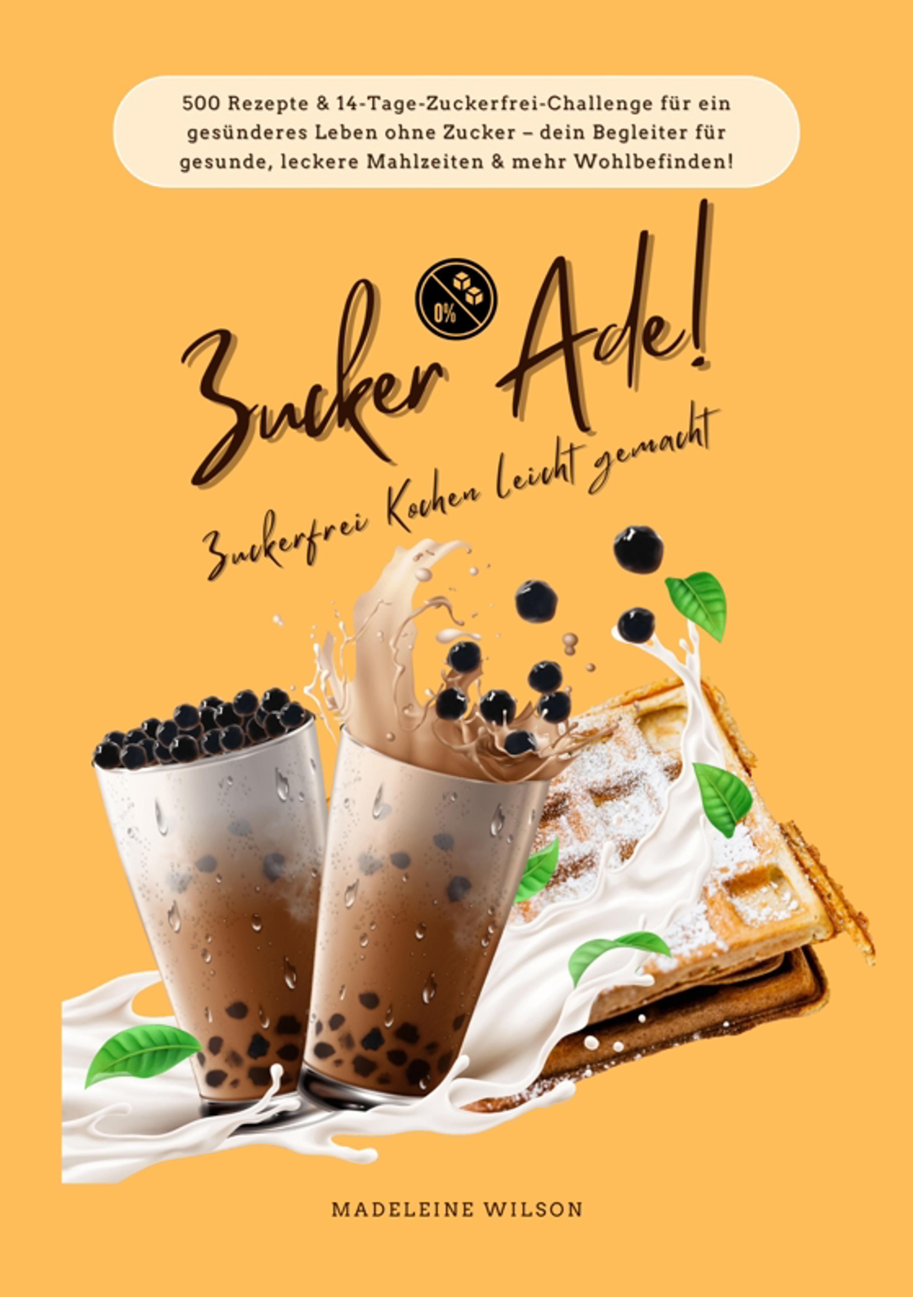 Zucker Ade! Zuckerfrei Kochen leicht gemacht: 500 Rezepte & 14-Tage-Zuckerfrei-Challenge für ein gesünderes Leben ohne Zucker – dein Begleiter für ...