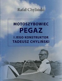 Motoszybowiec Pegaz i jego konstruktor Tadeusz Chyliński - Chyliński Rafał - książka