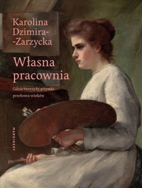 Własna pracownia. Gdzie tworzyły artystki przełomu wieków - Karolina Dzimira-Zarzycka - książka
