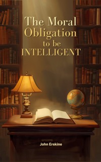 The Moral Obligation To Be Intelligent - John Erskine - ebook