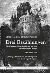 Drei Erzählungen von Christiane Benedikte Naubert in einer Transkription von Sylvia Kolbe: "Die Warnerin. Eine Geschichte aus dem dreißigjährigen Kriege.", "Die weiße Frau" und "Herzog Christian von Eisenberg oder: das eisenberger Gespenst" - Christiane Benedikte Naubert - ebook