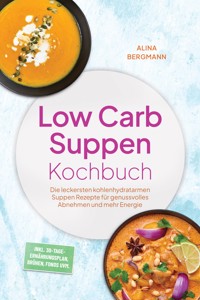 Low Carb Suppen Kochbuch: Die leckersten kohlenhydratarmen Suppen Rezepte für genussvolles Abnehmen und mehr Energie – inkl. 30-Tage-Ernährungsplan, Brühen, Fonds uvm. - Alina Bergmann - ebook