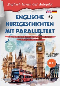 Englische Kurzgeschichten mit Paralleltext - Englisch lernen auf Autopilot: In nur 5 Minuten täglich Hör-, Leseverständnis und Aussprache verbessern - inkl. Audios, Übungen, Tests uvm. A2-B1 - Konstantin Zierlein - ebook