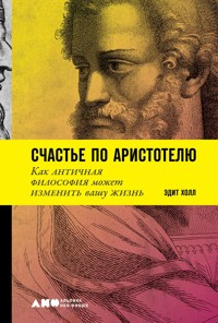 Счастье по Аристотелю: Как античная философия может изменить вашу жизнь - Эдит Холл - ebook