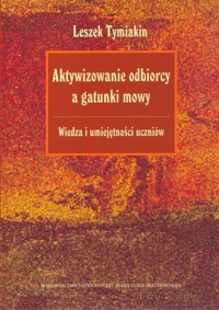Aktywizowanie odbiorcy a gatunki mowy Wiedza i umiejętności uczniów - Tymiakin Leszek - książka