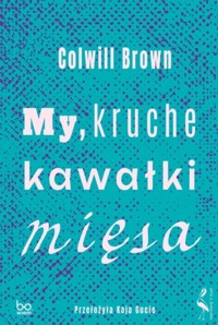 My, kruche kawałki mięsa - Colwill Brown - książka