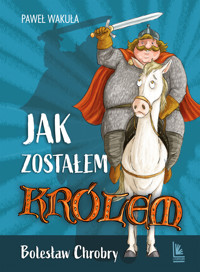 Jak zostałem królem. Bolesław Chrobry - Paweł Wakuła - książka
