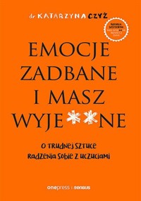 Emocje zadbane i masz wyje**ne. O trudnej sztuce radzenia sobie z uczuciami - dr Katarzyna Czyż - audiobook + książka