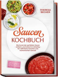 Saucen Kochbuch: Die Kunst der perfekten Sauce – einfach, aromatisch & vielseitig – inkl. Grundsaucen, Rahm-, Grill-, Pasta-, Asia- & Dessertsaucen – für raffinierte Gerichte und kulinarischen Genuss - Theresa Becker - ebook