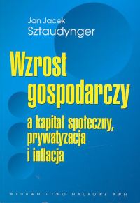 Wzrost gospodarczy a kapitał społeczny, prywatyzacja i inflacja - Sztaudynger Jan Jacek - książka