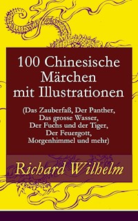 100 Chinesische Märchen mit Illustrationen (Das Zauberfaß, Der Panther, Das grosse Wasser,  Der Fuchs und der Tiger, Der Feuergott, Morgenhimmel und mehr) - Richard Wilhelm - ebook
