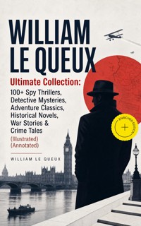 WILLIAM LE QUEUX Ultimate Collection: 100+ Spy Thrillers, Detective Mysteries, Adventure Classics, Historical Novels, War Stories & Crime Tales (Illustrated) (Annotated) - William Le Queux - ebook