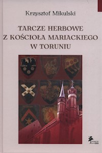 Tarcze herbowe z Kościoła Mariackiego w Toruniu - Mikulski Krzysztof - książka