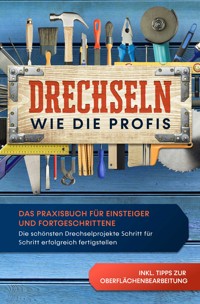 Drechseln wie die Profis: Das Praxisbuch für Einsteiger und Fortgeschrittene - Die schönsten Drechselprojekte Schritt für Schritt erfolgreich fertigstellen inkl. Tipps zur Oberflächenbearbeitung - Tobias Bergstein - ebook