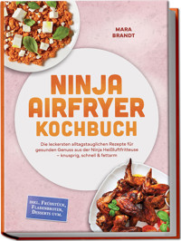 Ninja Airfryer Kochbuch: Die leckersten alltagstauglichen Rezepte für gesunden Genuss aus der Ninja Heißluftfritteuse – knusprig, schnell & fettarm – inkl. Frühstück, Fladenbroten, Desserts uvm. - Mara Brandt - ebook