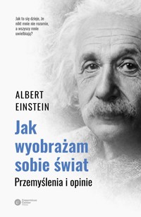 Jak wyobrażam sobie świat. Przemyślenia i opinie - Albert Einstein - ebook + książka
