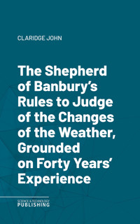 The Shepherd of Banbury's Rules to Judge of the Changes of the Weather, Grounded on Forty Years' Experience - John Claridge - ebook