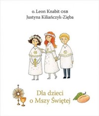 Dla dzieci o Mszy Świętej - Justyna Kiliańczyk-Zięba, Leon Knabit - książka