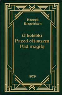 U kolebki, przed ołtarzem, nad mogiłą - Henryk Biegeleisen - książka