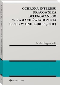 Ochrona interesu pracownika delegowanego w ramach świadczenia usług w Unii Europejskiej - Szypniewski Michał - książka