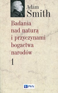 Badania nad naturą i przyczynami bogactwa narodów Tom 1 - Adam Smith - książka
