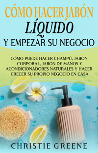 Cómo hacer jabón líquido y empezar su negocio - Christie Greene - ebook