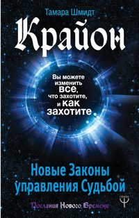 Крайон. Вы можете изменить все, что захотите, и как захотите. Новые Законы управления судьбой - Тамара Шмидт - ebook