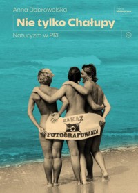 Nie tylko Chałupy. Naturyzm w PRL - Anna Dobrowolska - ebook + książka