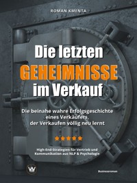 Die letzten Geheimnisse im Verkauf - Die beinahe wahre Erfolgsgeschichte eines Verkäufers, der Verkaufen völlig neu lernt - High-End-Strategien für Vertrieb und Kommunikation aus NLP & Psychologie - Roman Kmenta - ebook