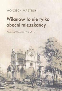 Wilanów to nie tylko obecni mieszkańcy. Cmentarz Wilanowski 1816-2016 - Wojciech Parzyński - książka