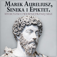 Marek Aureliusz, Seneka i Epiktet. Stoicyzm o wewnętrznej sile i stawianiu czoła przeciwnościom - Marek Aureliusz Epiktet Seneka - audiobook