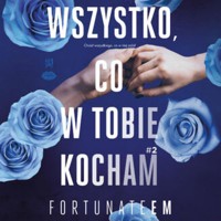 Wszystko, co w tobie kocham #2 - Monika Marszałek [FortunateEm] - audiobook