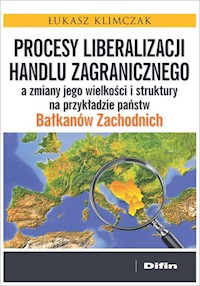 Procesy liberalizacji handlu zagranicznego a zmiany jego wielkości i struktury na przykładzie państw Bałkanów Zachodnich - Klimczak Łukasz - książka