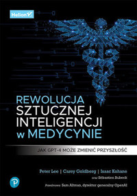 Rewolucja sztucznej inteligencji w medycynie. Jak GPT-4 może zmienić przyszłość - Peter Lee, Isaac Kohane, Carey Goldberg - książka